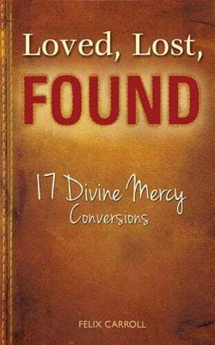 Loved, Lost, Found: 17 Divine Mercy Conversions by Felix Carroll: New