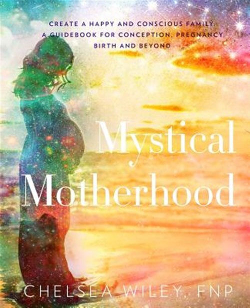 Mystical Motherhood : Create a Happy and Conscious Family: : a Guid for Conce...