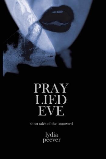 Pray Lied Eve: Short Tales Of The Untoward