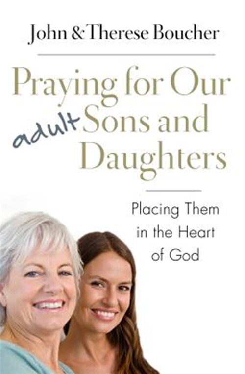 Praying for Our Adult Sons and Daughters: Placing Them in the Heart of God by...