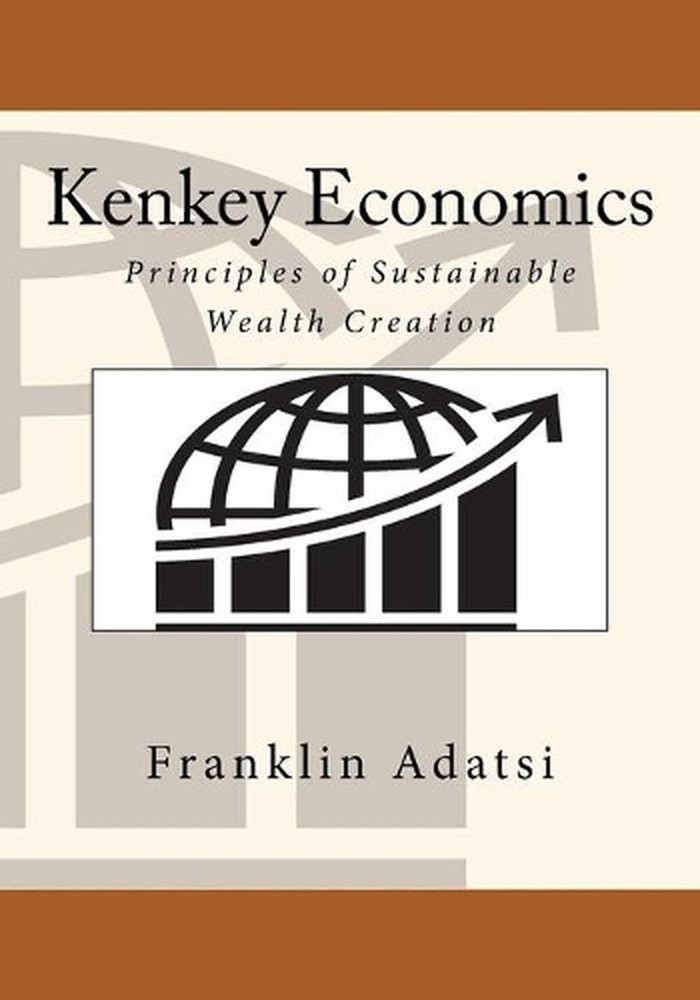 Kenkey Economics: Principles of Sustainable Wealth Creation by Franklin Adatsi (