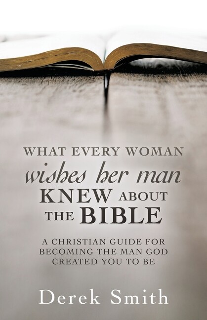What Every Woman Wishes Her Man Knew About The Bible: A Christian Guide For...