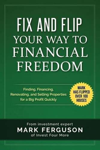 Fix and Flip Your Way to Financial Freedom: Finding, Financing, Repairing and